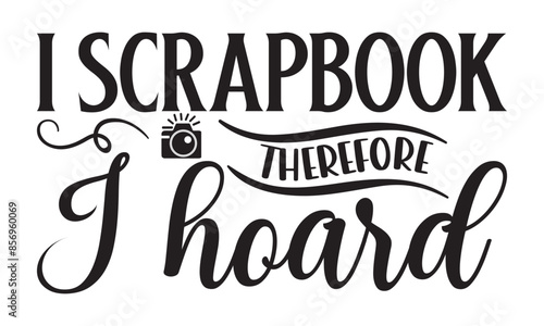 I scrapbook therefore i hoard  on white background,Instant Digital Download. Illustration for prints on t-shirt and bags, 