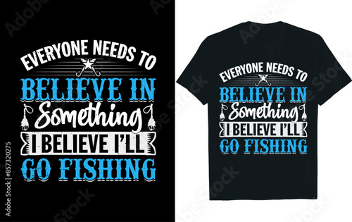 EVERYONE NEEDS TO BELIEVE IN SOMETHING I BELIEVE I’LL GO FISHING . Fishing T-shirt DESIGN.
