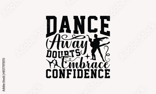 Dance Away Doubts Embrace Confidence - Dancing T-shirt Design, Drawn Vintage Illustration With Hand-Lettering And Decoration Elements, Calligraphy Vector, For Cutting Machine, Silhouette Cameo, EP