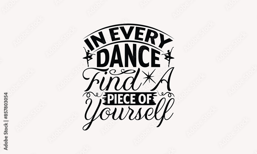 In Every Dance Find A Piece Of Yourself - Dancing T-shirt Design, Print On And Bags, Greeting Card Template, Inspiration Vector, Isolated On White Background. In Every Dance Find A Piece Of Yourself - Dancing T-shirt Design, Print On And Bags, Greeting Card Template, Inspiration Vector, Isolated On White Background.
