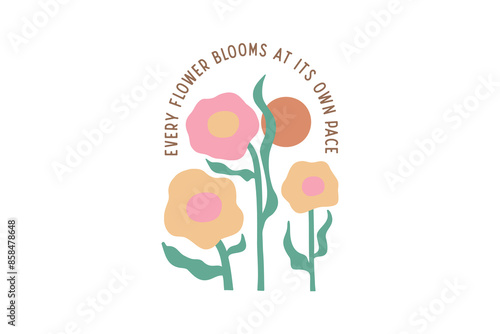 Every flower blooms at its own pace, Boho Abstract Flower Quote typography T shirt Design