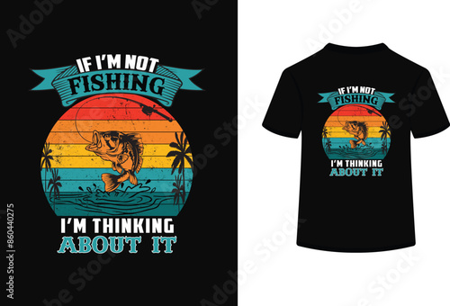 If I'm not fishing I'm thinking about itt shirt design vector.