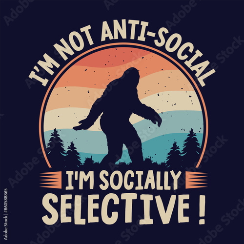 I'm not anti-social, I'm socially selective - bigfoot  t shirt design for adventure lovers