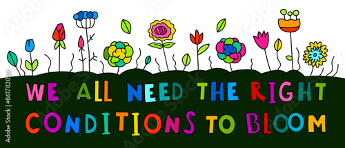 We all need the right conditions to bloom.