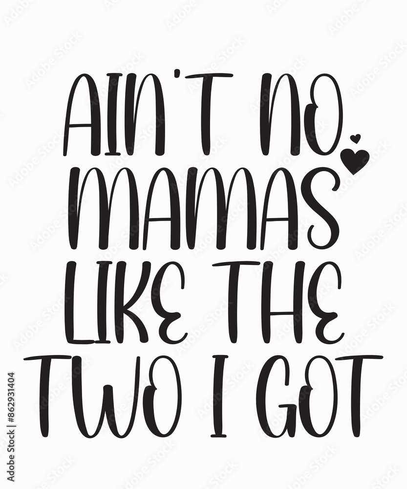 Ain't no mamas like the two I got Ain't no mamas like the two I got