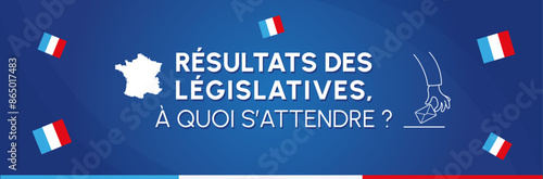 Bannière élections législatives française - Illustration autour des résultats - A quoi s'attendre - Actualités politiques en France - Changement suite à la dissolution de l'assemblée  nationale 