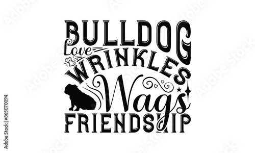 Bulldog Love Wrinkles Wags Friendship - Bulldog T - Shirt Design, Hand Drawn Lettering Phrase For Cutting Machine, Greeting Card Template With Typography Text, EPS 10