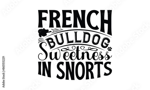 French Bulldog Sweetness In Snorts - French Bulldog T - Shirt Design, Hand Drawn Lettering Phrase White Background, This Illustration Can Be Used As Print And Bags, Stationary Or A Poster. EPS 10