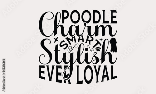 Poodle Charm Smart Stylish Ever Loyal - Poodle Dog T - Shirt Design, Hand Drawn Lettering Phrase White Background, This Illustration Can Be Used As Print And Bags, Stationary Or A Poster. EPS 10