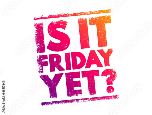 Is it Friday yet? is a colloquial phrase often used to express a sense of impatience or eagerness for the workweek to end and the weekend to begin, text concept stamp