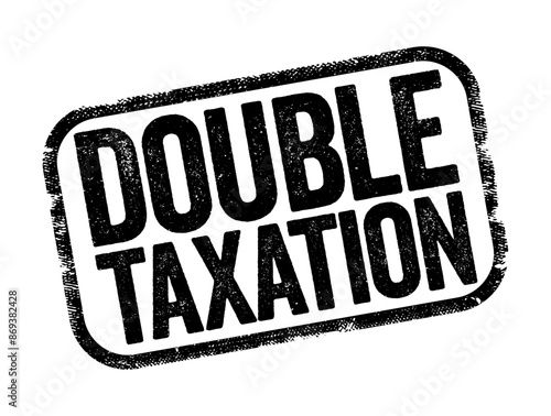 Double Taxation is the levying of tax by two or more jurisdictions on the same income, asset, or financial transaction, text stamp concept background