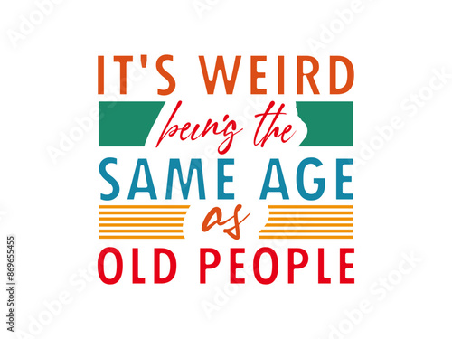 it's weird being the same age as old people t shirt 