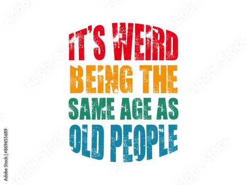 it's weird being the same age as old people t shirt 