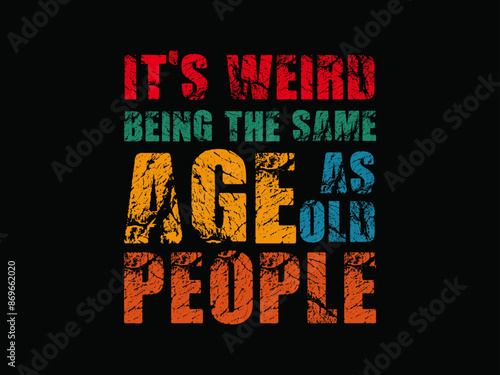 It's weird Being the same age as old People
