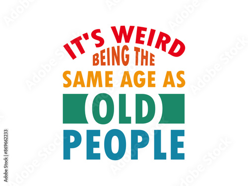It's Weird Being The Same Age As Old People Funny Humor T Shirt Template