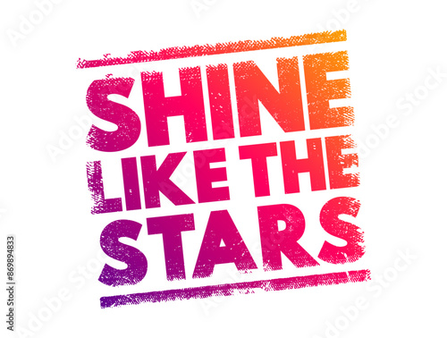 Shine Like the Stars - metaphorical phrase that means to stand out or excel in a remarkable and noticeable way, text concept stamp