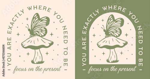Focus on the present you are exactly where you need to be positive mindset mindfulness quotes. Butterfly insect mushroom retro green cottagecore aesthetic printable shirt design poster sticker.