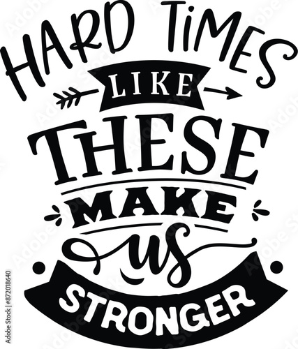 Hard times like these make us stronger