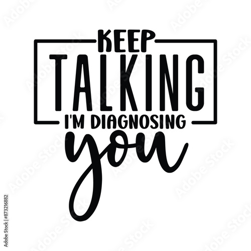 keep talking i'm diagnosing you