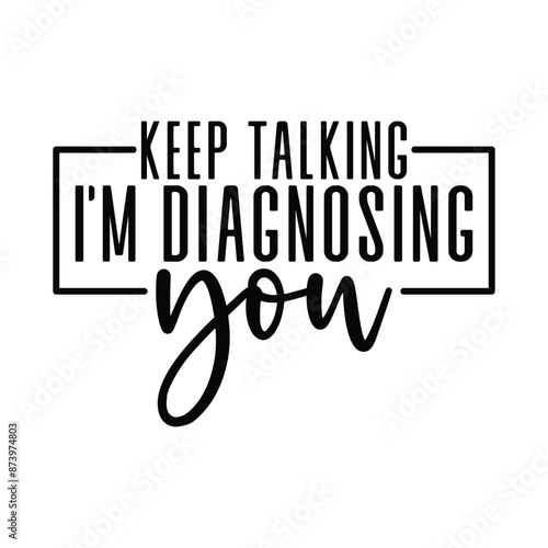 Keep talking, I'm diagnosing you