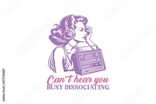 Can't Hear You Busy Dissociating Vintage Retro Girl Quote typography Design