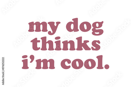 My dog thinks i'm cool, Dog quote SVG Typography T shirt Design