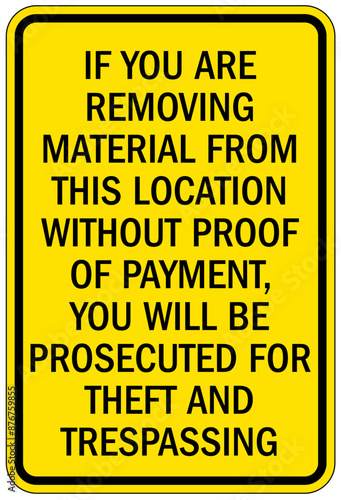 Anti theft sign if you are removing material from this location without proof of payment, you will be prosecuted for theft and trespassing
