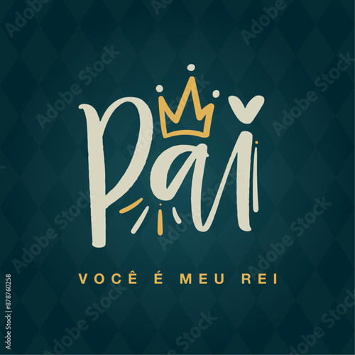 Pai você é meu rei. Father you are my king in brazilian portuguese. Modern hand Lettering. vector.