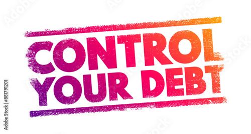 Control Your Debt - manage and regulate your debt effectively to avoid financial difficulties, text concept stamp