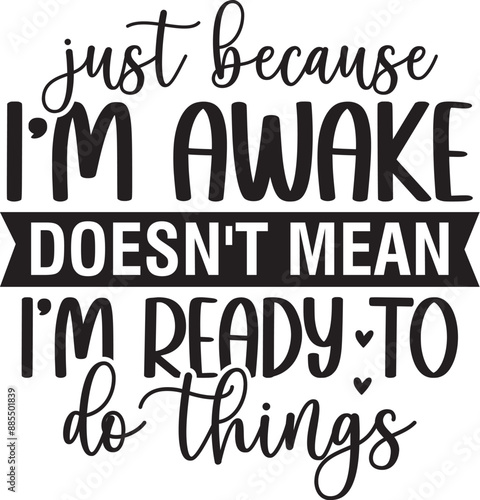 Just because I'm awake doesn't mean I'm ready to do things