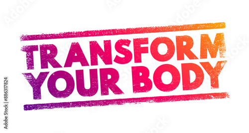 Transform Your Body - making significant changes to your physical appearance, health, and fitness, text concept stamp
