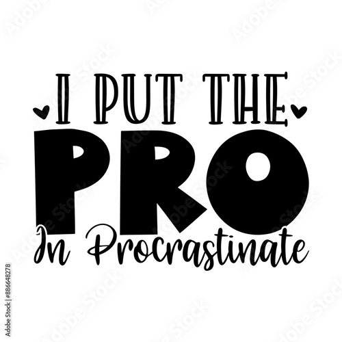 I put the pro in procrastinate