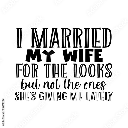 I married my wife for the looks but not the ones shes giving me lately