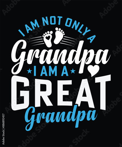 I AM NOT ONLY A GRANDPA I AM A GREAT GRANDPA TSHIRT DESIGN