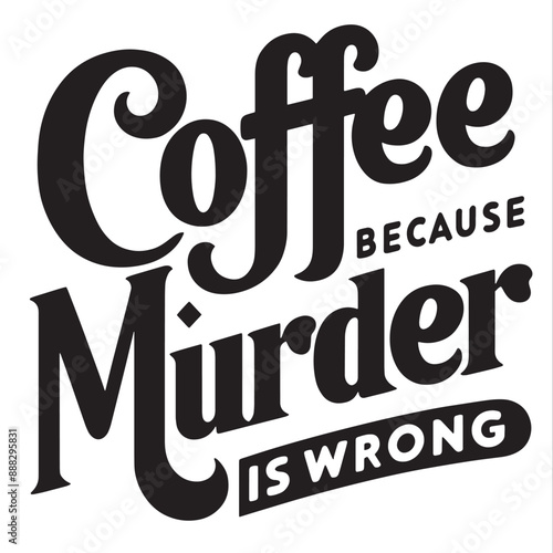 Cofee because murder is wrong