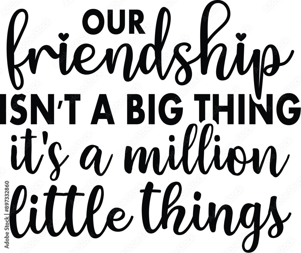 Our Friendship Isn't A Big Thing It's A Million Little Things Our Friendship Isn't A Big Thing It's A Million Little Things