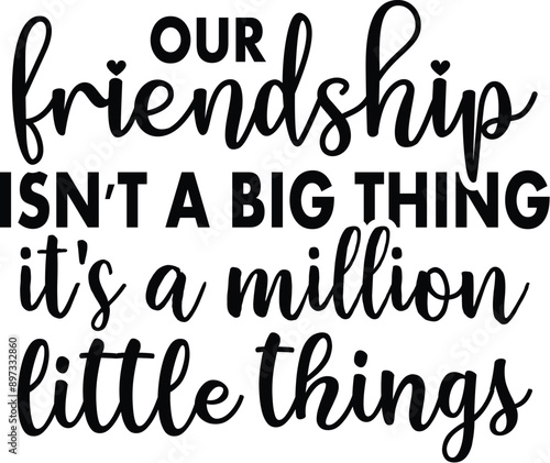 Our Friendship Isn't A Big Thing It's A Million Little Things