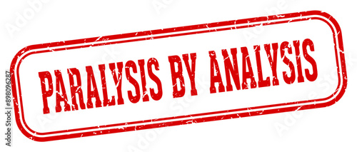 PARALYSIS BY ANALYSIS