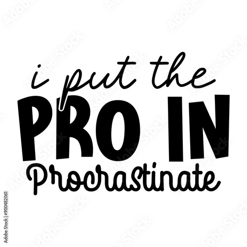 I put the pro in procrastinate