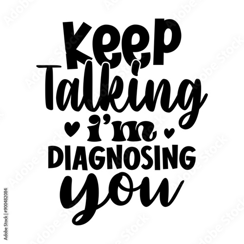 Keep talking, Im diagnosing you