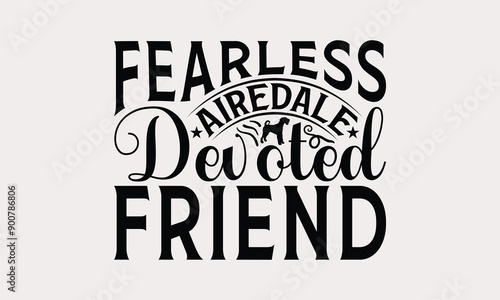 Fearless Airedale Devoted Friend - Airedale Terrier Dog T - Shirt Design, Hand Drawn Vintage Lettering, Illustration For Prints On Bags, Posters Vector Template, EPS 10