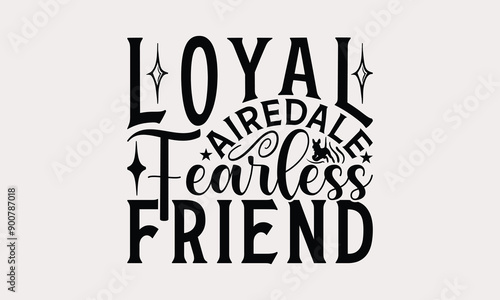 Loyal Airedale Fearless Friend - Airedale Terrier Dog T - Shirt Design, Isolated On White Background, Illustration For Prints And Bags, Posters, Cards, Calligraphy Graphic Design. EPS 10