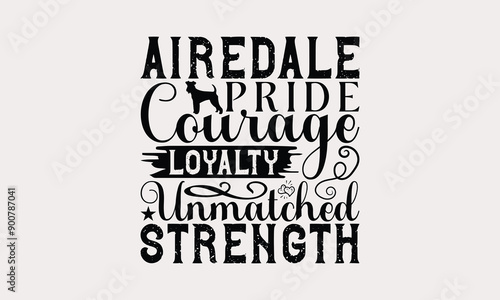 Airedale Pride Courage Loyalty Unmatched Strength - Airedale Terrier Dog T - Shirt Design, Hand Drawn Vintage With Lettering Decoration elements, Silhouette Cameo, Isolated On White Background.