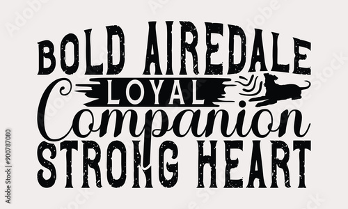 Bold Airedale Loyal Companion Strong Heart - Airedale Terrier Dog T - Shirt Design, Hand Drawn Lettering Phrase For Cutting Machine, Greeting Card Template With Typography Text, EPS 10