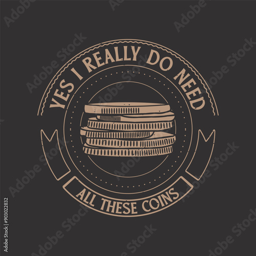 Yes i really do need all these coins. Coin collection typography vintage t shirt design. Coin collector tshirt design
