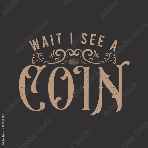 Wait i see a coin. Coin collection typography vintage t shirt design. Coin collector tshirt design
