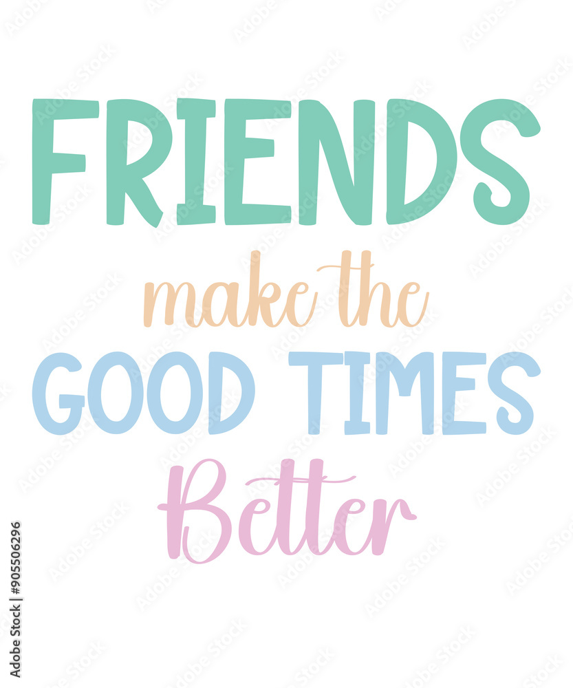 FRIENDS MAKE the GOOD TIMES BETTER FRIENDS MAKE the GOOD TIMES BETTER