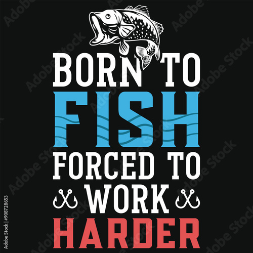 Born to fish forced to work harder fishing tshirt design