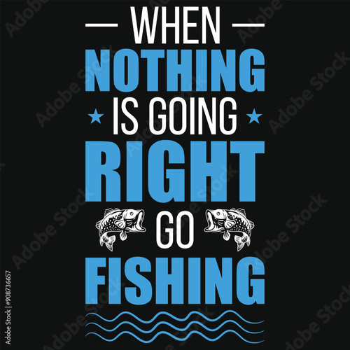 When nothing is going right go fishing typography tshirt design