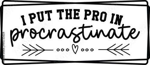 I put the pro in procrastinate